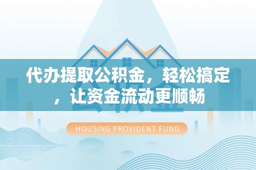 曲水代办提取公积金，轻松搞定，让资金流动更顺畅