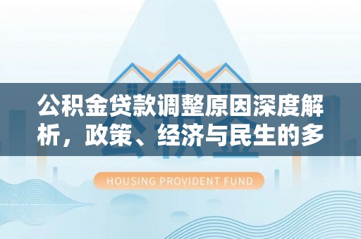 曲水公积金贷款调整原因深度解析，政策、经济与民生的多重考量