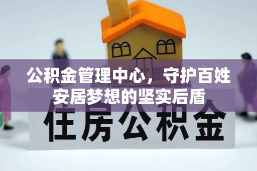 曲水公积金管理中心，守护百姓安居梦想的坚实后盾