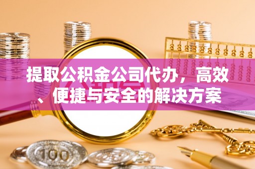 曲水提取公积金公司代办，高效、便捷与安全的解决方案