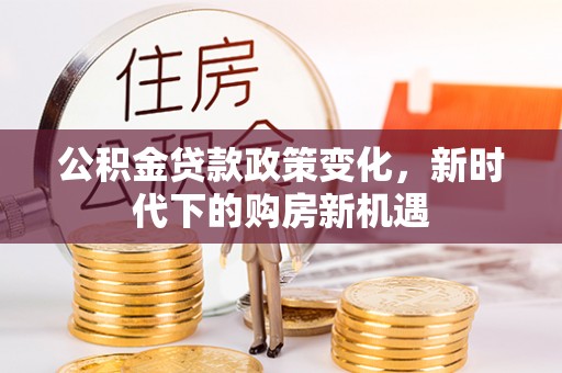 曲水公积金贷款政策变化，新时代下的购房新机遇