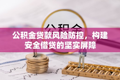 曲水公积金贷款风险防控，构建安全借贷的坚实屏障
