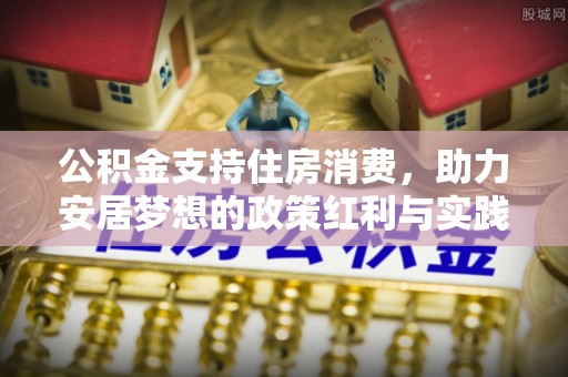 曲水公积金支持住房消费，助力安居梦想的政策红利与实践