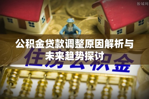 曲水公积金贷款调整原因解析与未来趋势探讨
