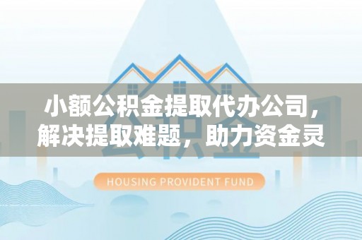 曲水小额公积金提取代办公司，解决提取难题，助力资金灵活使用