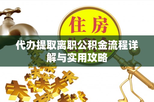 曲水代办提取离职公积金流程详解与实用攻略