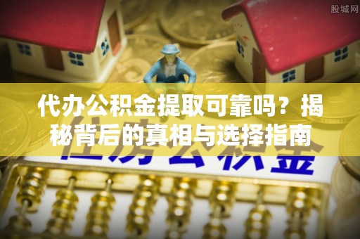曲水代办公积金提取可靠吗？揭秘背后的真相与选择指南