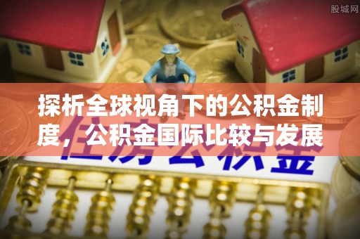 曲水探析全球视角下的公积金制度，公积金国际比较与发展趋势
