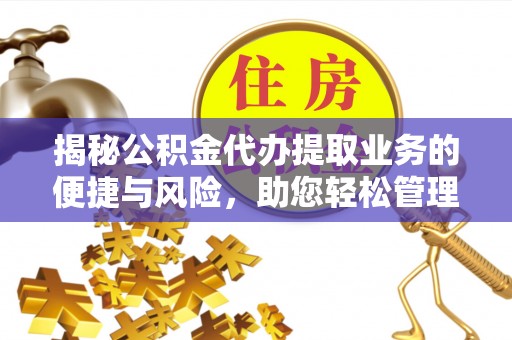 曲水揭秘公积金代办提取业务的便捷与风险，助您轻松管理财务