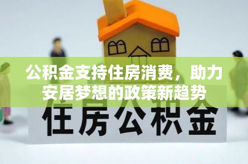 曲水公积金支持住房消费，助力安居梦想的政策新趋势