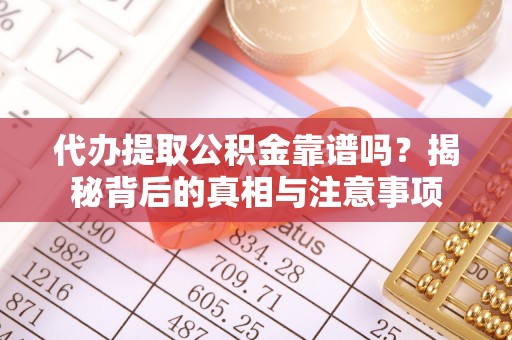 曲水代办提取公积金靠谱吗？揭秘背后的真相与注意事项