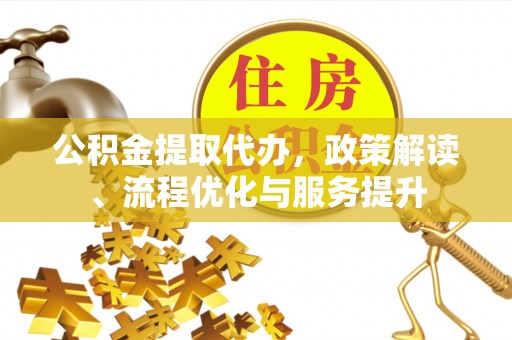 曲水公积金提取代办，政策解读、流程优化与服务提升