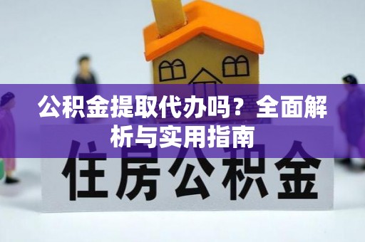 曲水公积金提取代办吗？全面解析与实用指南