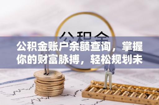 曲水公积金账户余额查询，掌握你的财富脉搏，轻松规划未来
