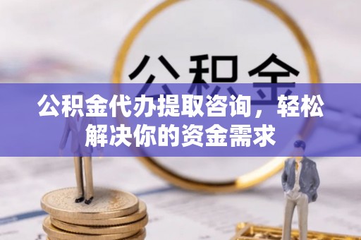 曲水公积金代办提取咨询，轻松解决你的资金需求
