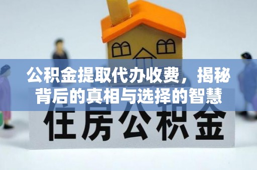 曲水公积金提取代办收费，揭秘背后的真相与选择的智慧
