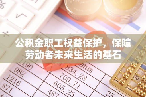 曲水公积金职工权益保护，保障劳动者未来生活的基石