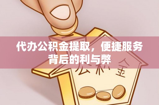 曲水代办公积金提取，便捷服务背后的利与弊