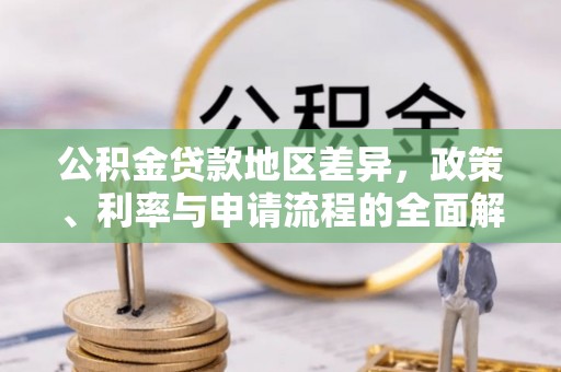 曲水公积金贷款地区差异，政策、利率与申请流程的全面解析
