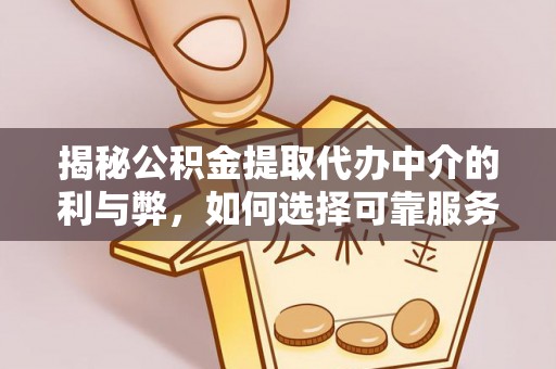 曲水揭秘公积金提取代办中介的利与弊，如何选择可靠服务？