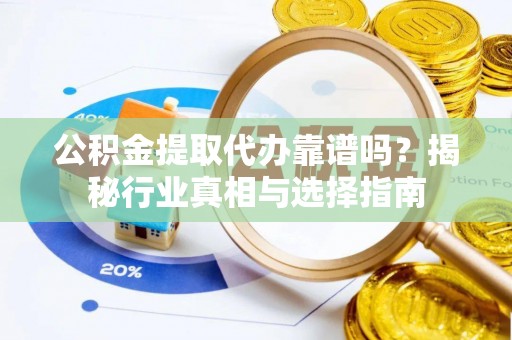 曲水公积金提取代办靠谱吗？揭秘行业真相与选择指南