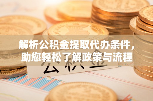 曲水解析公积金提取代办条件，助您轻松了解政策与流程