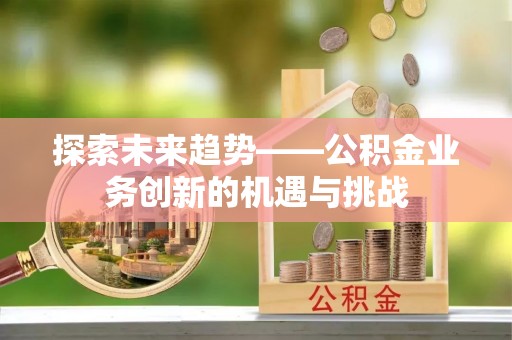 曲水探索未来趋势——公积金业务创新的机遇与挑战