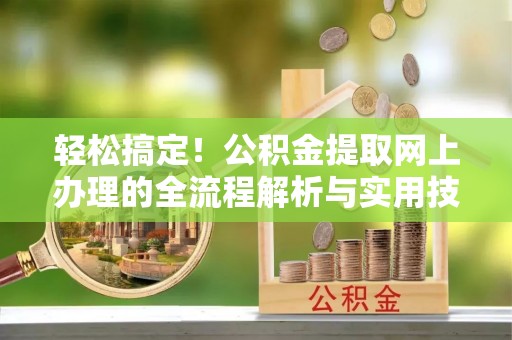 曲水轻松搞定！公积金提取网上办理的全流程解析与实用技巧