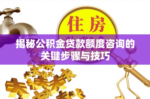曲水揭秘公积金贷款额度咨询的关键步骤与技巧