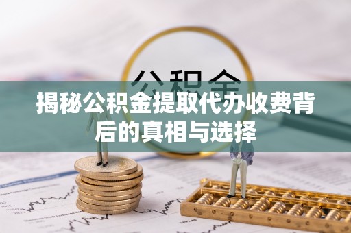 曲水揭秘公积金提取代办收费背后的真相与选择