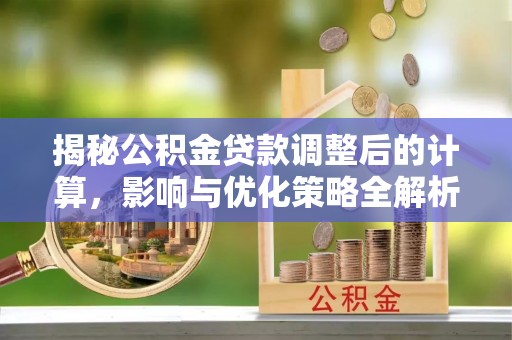 曲水揭秘公积金贷款调整后的计算，影响与优化策略全解析