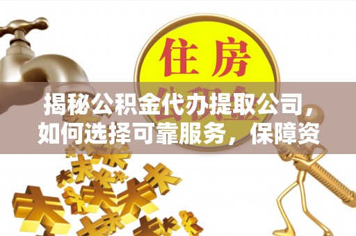 曲水揭秘公积金代办提取公司，如何选择可靠服务，保障资金安全