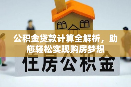 曲水公积金贷款计算全解析，助您轻松实现购房梦想
