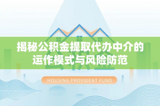 曲水揭秘公积金提取代办中介的运作模式与风险防范