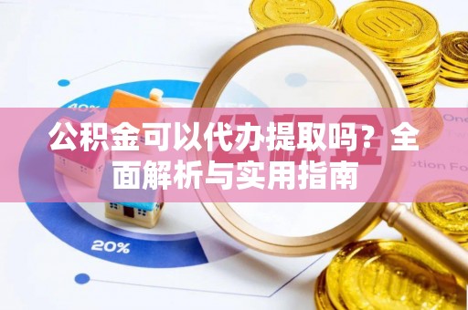 曲水公积金可以代办提取吗？全面解析与实用指南
