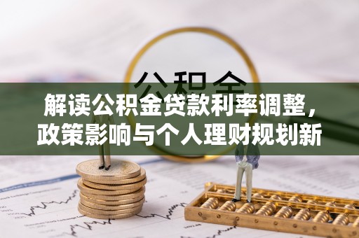 曲水解读公积金贷款利率调整，政策影响与个人理财规划新思路