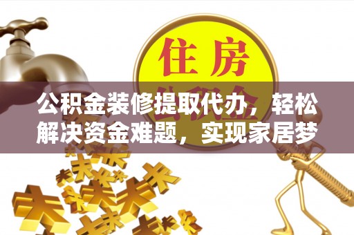 曲水公积金装修提取代办，轻松解决资金难题，实现家居梦想