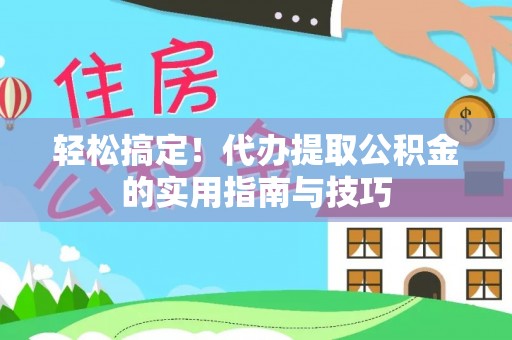 曲水轻松搞定！代办提取公积金的实用指南与技巧