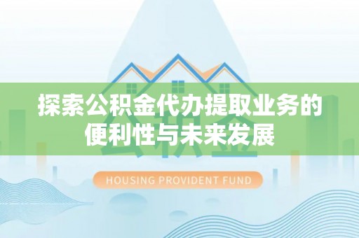 曲水探索公积金代办提取业务的便利性与未来发展