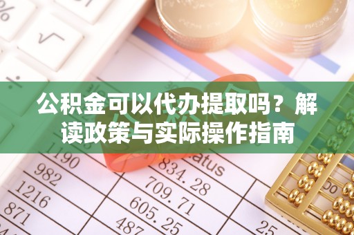 曲水公积金可以代办提取吗？解读政策与实际操作指南