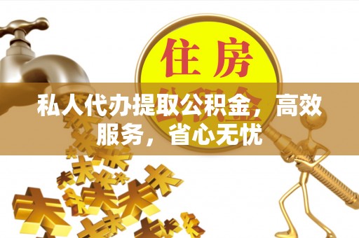 曲水私人代办提取公积金，高效服务，省心无忧