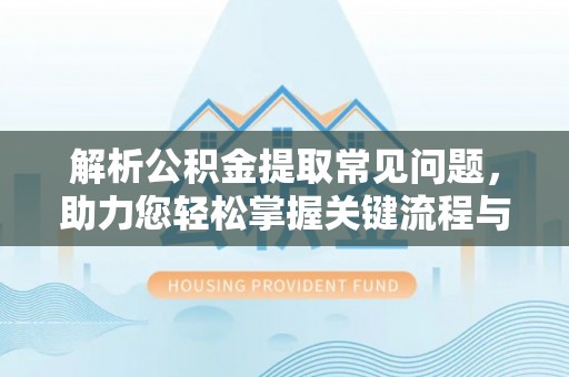 曲水解析公积金提取常见问题，助力您轻松掌握关键流程与技巧