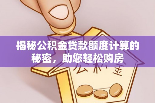 曲水揭秘公积金贷款额度计算的秘密，助您轻松购房
