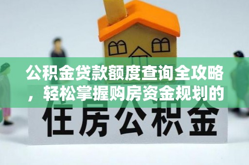 曲水公积金贷款额度查询全攻略，轻松掌握购房资金规划的关键