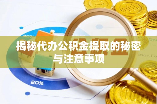 曲水揭秘代办公积金提取的秘密与注意事项