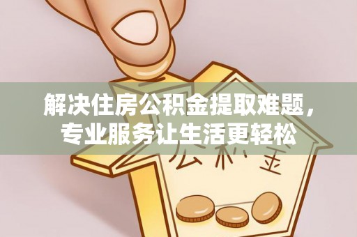 曲水解决住房公积金提取难题，专业服务让生活更轻松
