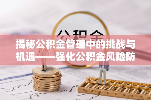曲水揭秘公积金管理中的挑战与机遇——强化公积金风险防控的多维策略