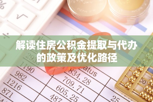 曲水解读住房公积金提取与代办的政策及优化路径