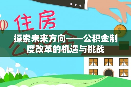 曲水探索未来方向——公积金制度改革的机遇与挑战