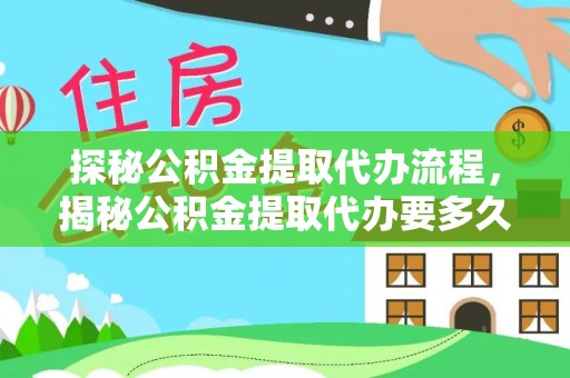 曲水探秘公积金提取代办流程，揭秘公积金提取代办要多久的真相